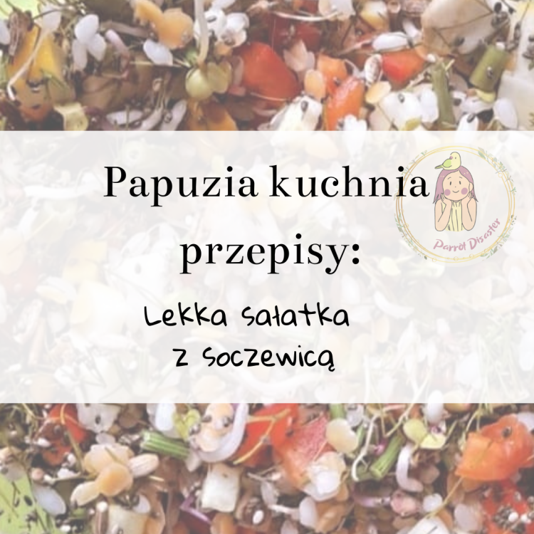 PAPUZIA Kuchnia ParrotPlanet- LEKKA SAŁATKA Z SOCZEWICĄ - Autorski Przepis Adzioszki z Parrot Disaster